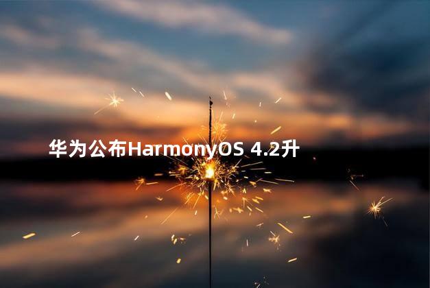 华为公布HarmonyOS 4.2升级计划